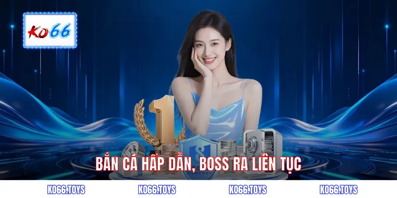 Bắn cá hấp dẫn, boss ra liên tục