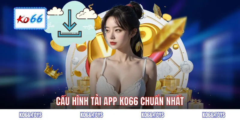 Cấu hình tải app KO66 chuẩn nhất