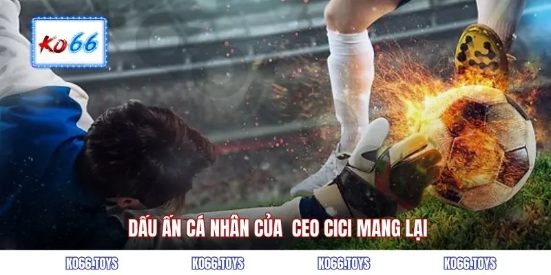  Dấu ấn cá nhân của  CEO CICI mang lại