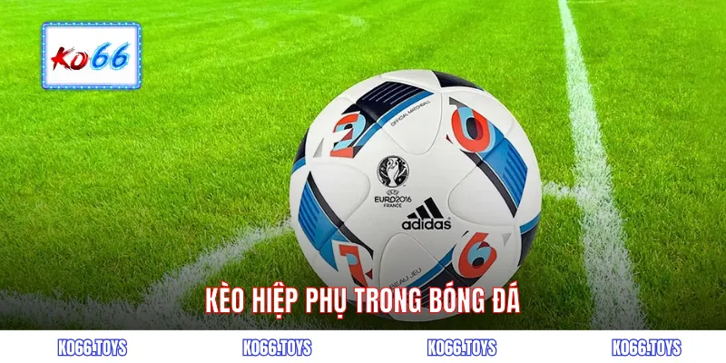  Kèo hiệp phụ trong bóng đá