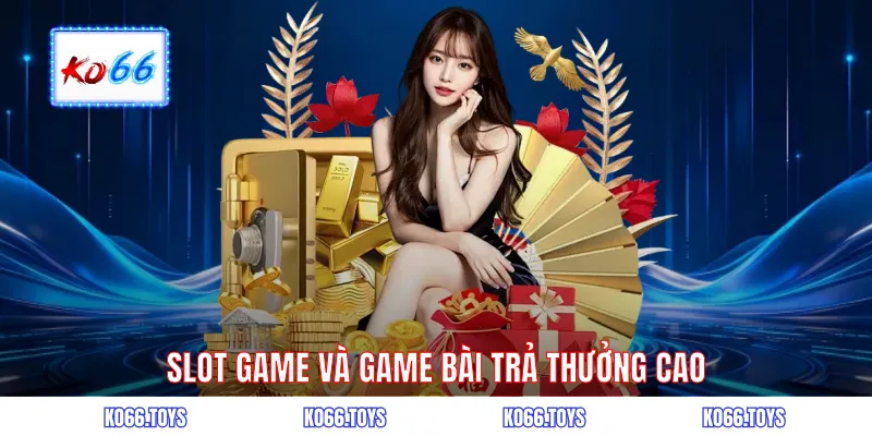 Slot game và game bài trả thưởng cao