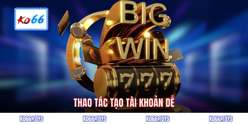 Thao tác tạo tài khoản dễ